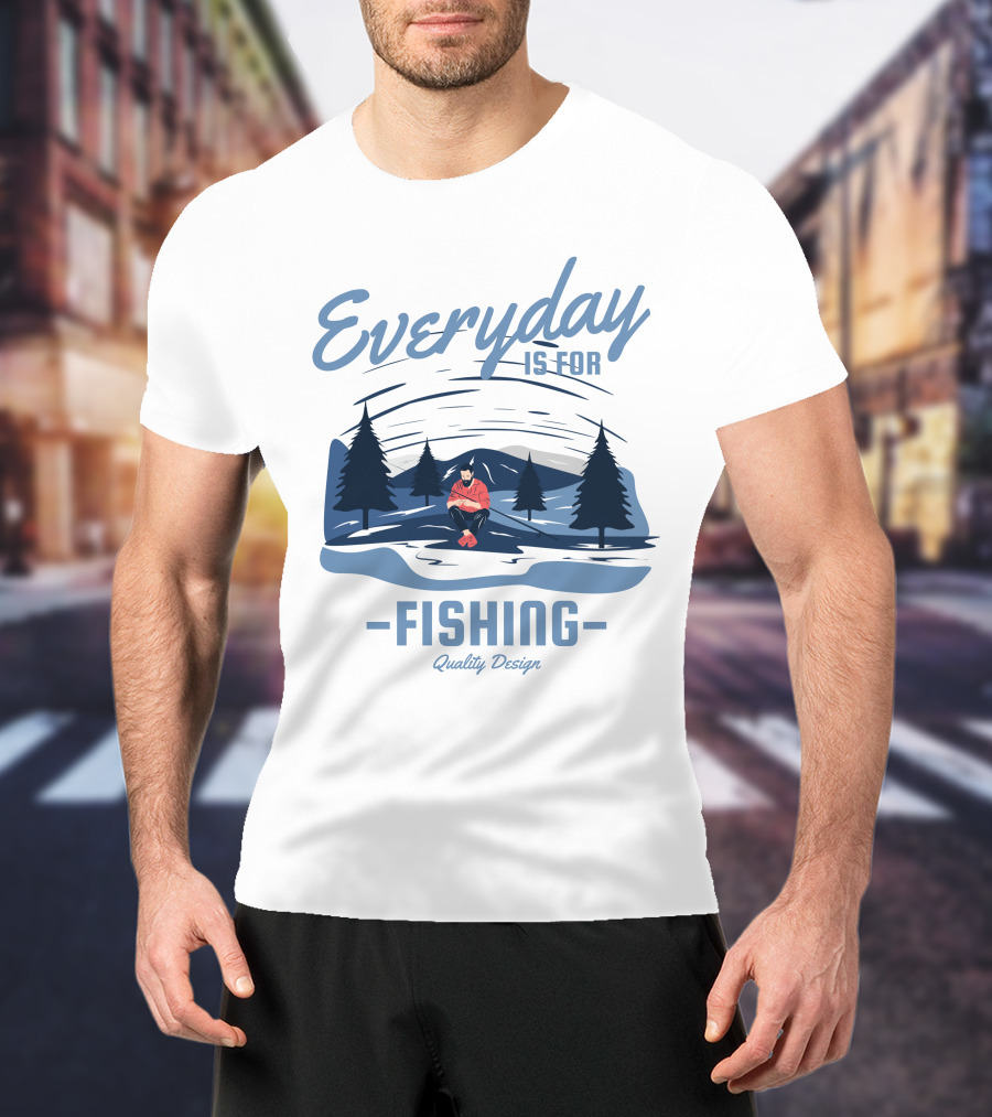 Everyday Is For Fishing Quality T-Shirt