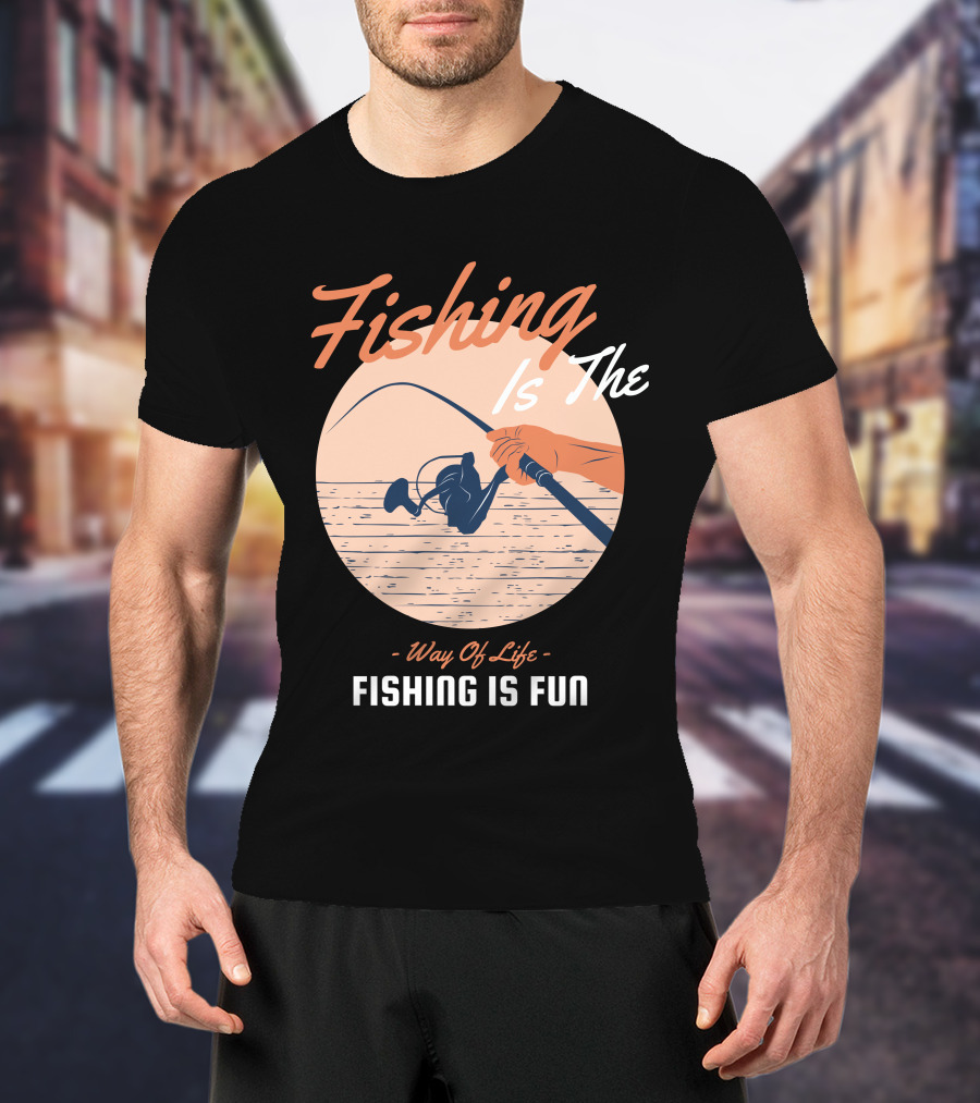 Fishing Is The Way Of Life Fishing Is The Fun T-Shirt