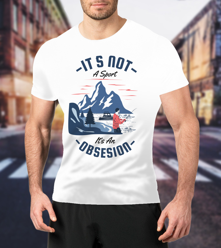 Fishing In Mountain Lake: It's Not A Sport, It's An Obsession T-Shirt