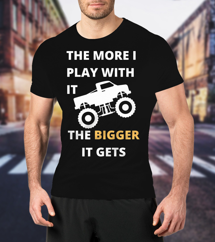 The More I Play With It The Bigger It Gets Truck SUV Pickup Lover Bigger The Better T-Shirt