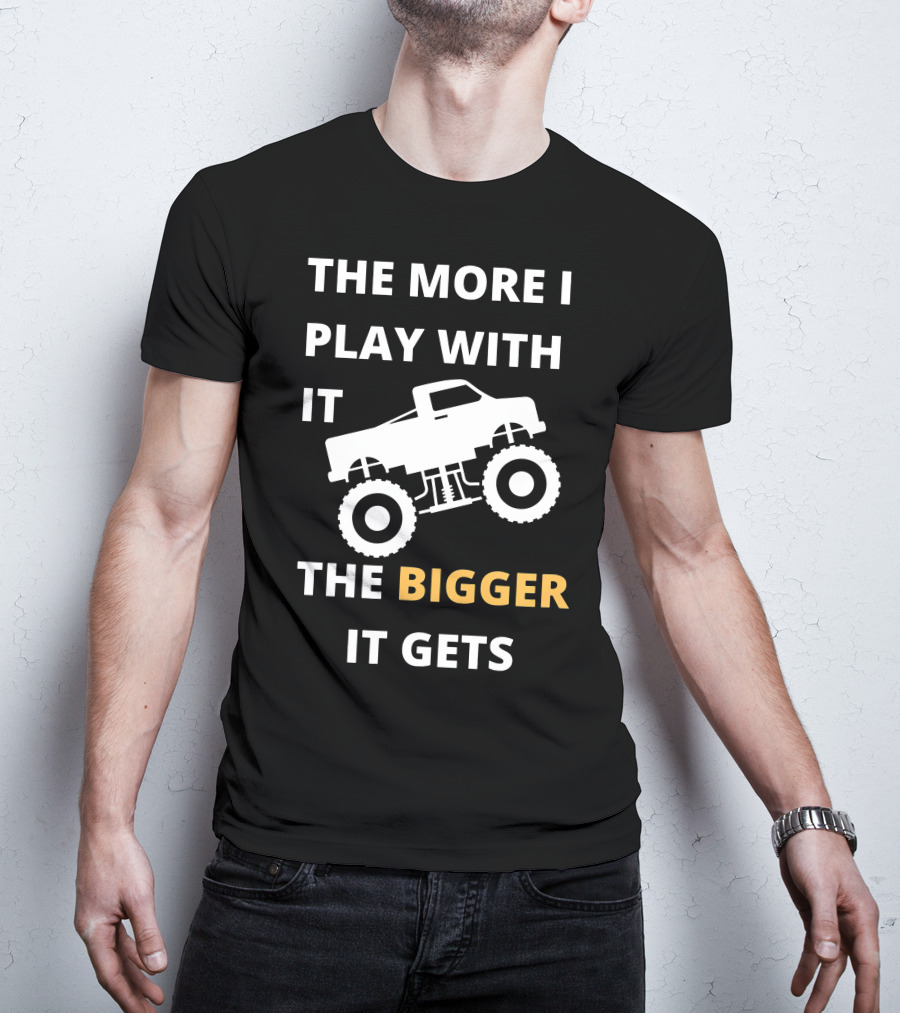 The More I Play With It The Bigger It Gets Truck SUV Pickup Lover Bigger The Better T-Shirt