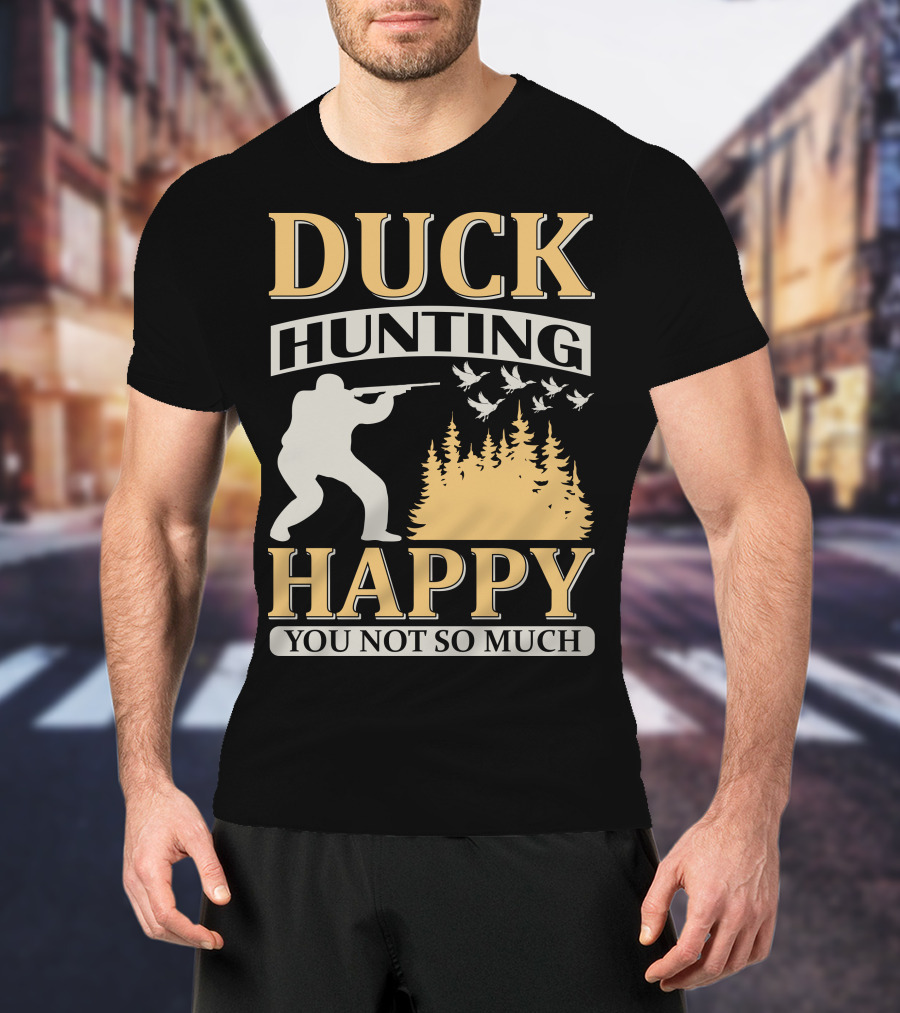 Duck Hunting Happy You Not So Much T-Shirt
