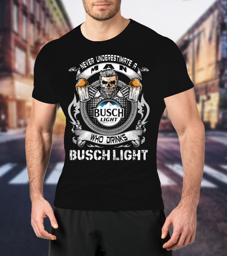 Never Underestimate A Man Who Drinks Busch Light With Skull And Beer Mugs T-Shirt