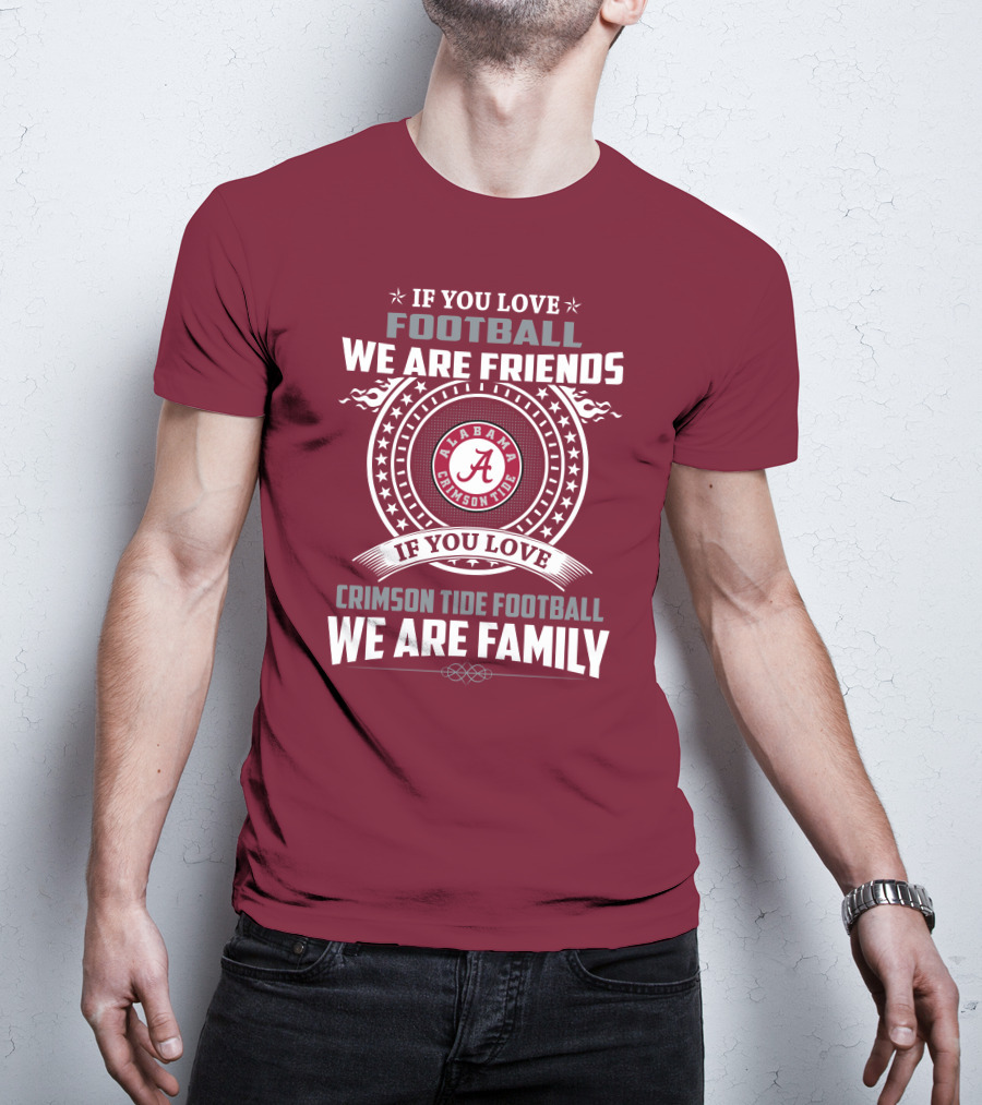If You Love Alabama Crimson Tide Football We Are Friends And Family T-Shirt