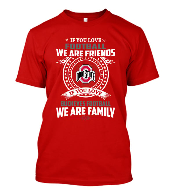 If You Love Football We Are Friends If You Love Ohio State Buckeyes Football We Are Family T-Shirt