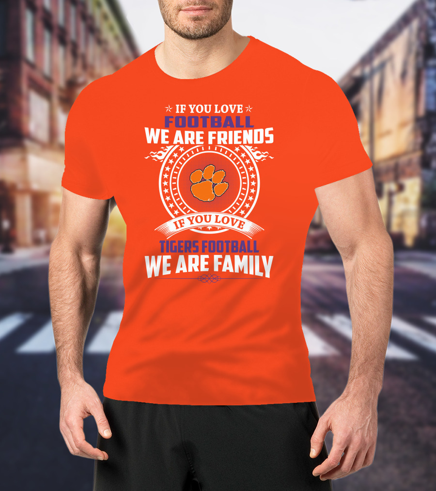 If You Love Football We Are Friends Clemson Tigers Football We Are Family T-Shirt