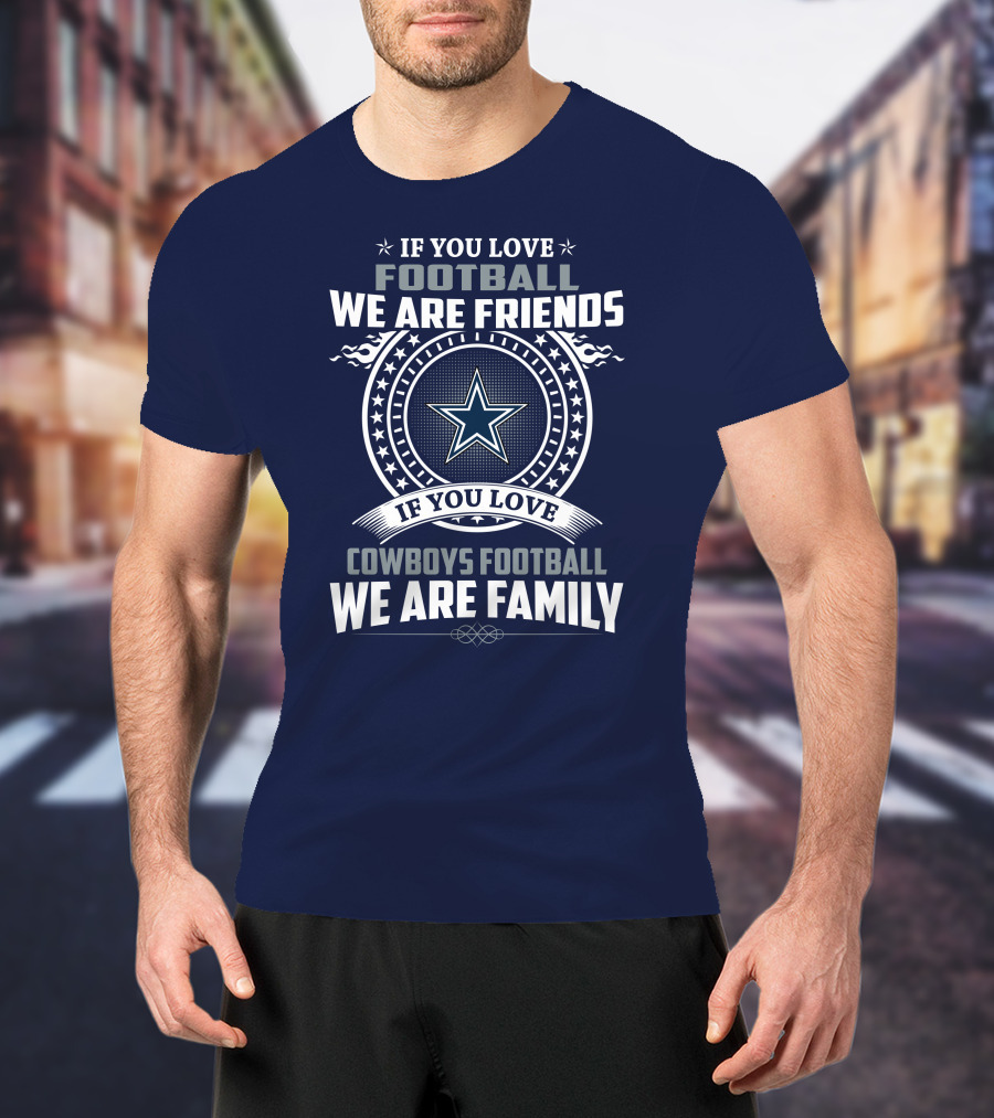 If You Love Football We Are Friends Cowboys Football We Are Family T-Shirt