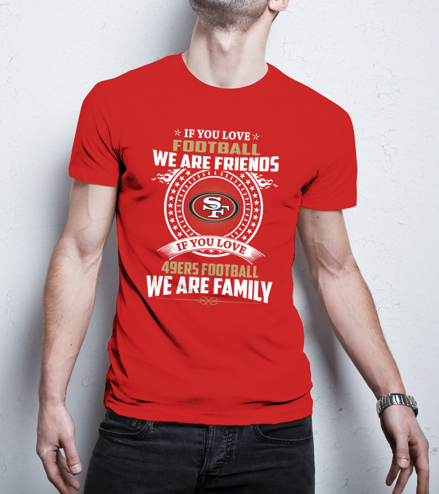If You Love 49ers Football We Are Family San Francisco Fans United Edition T-Shirt