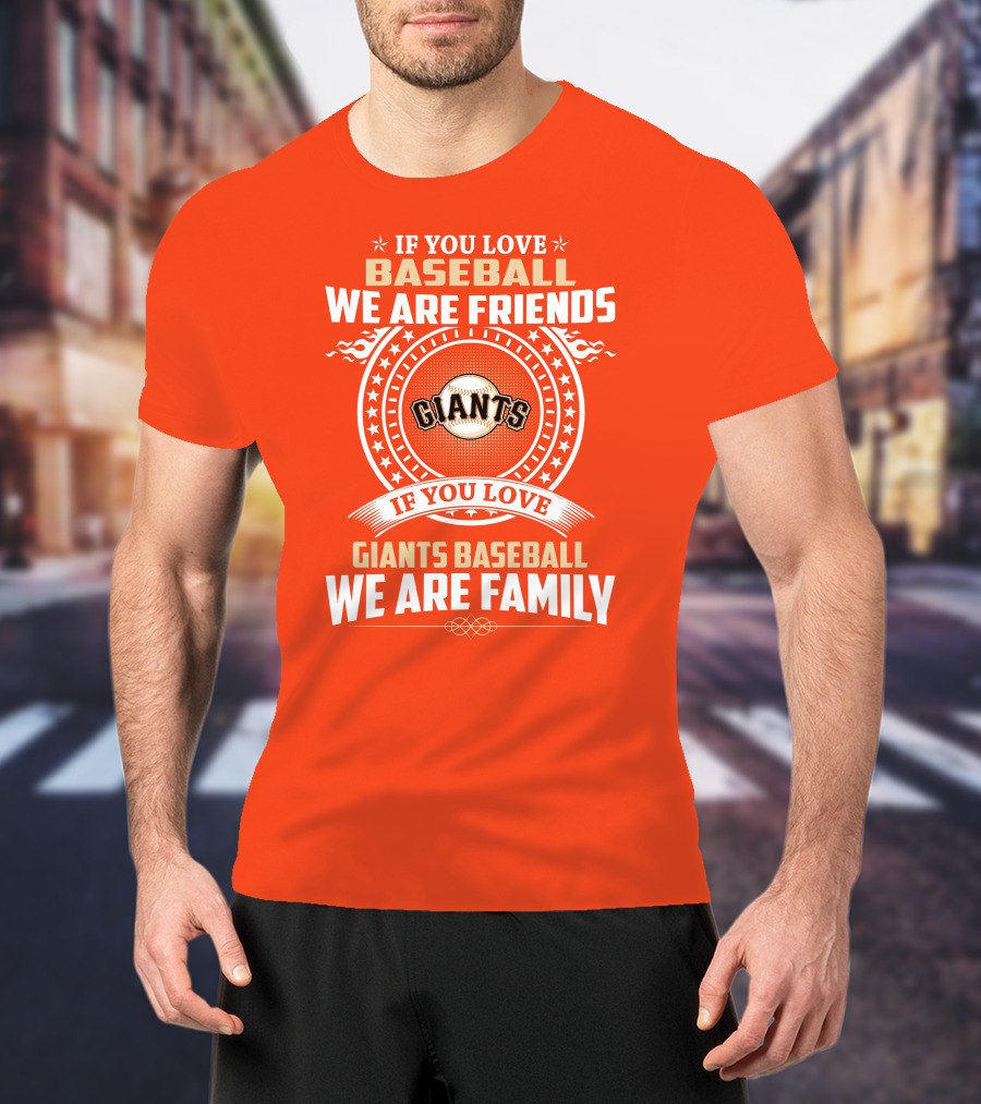 If You Love Baseball We Are Friends Giants If You Love Giants Baseball We Are Family T-Shirt