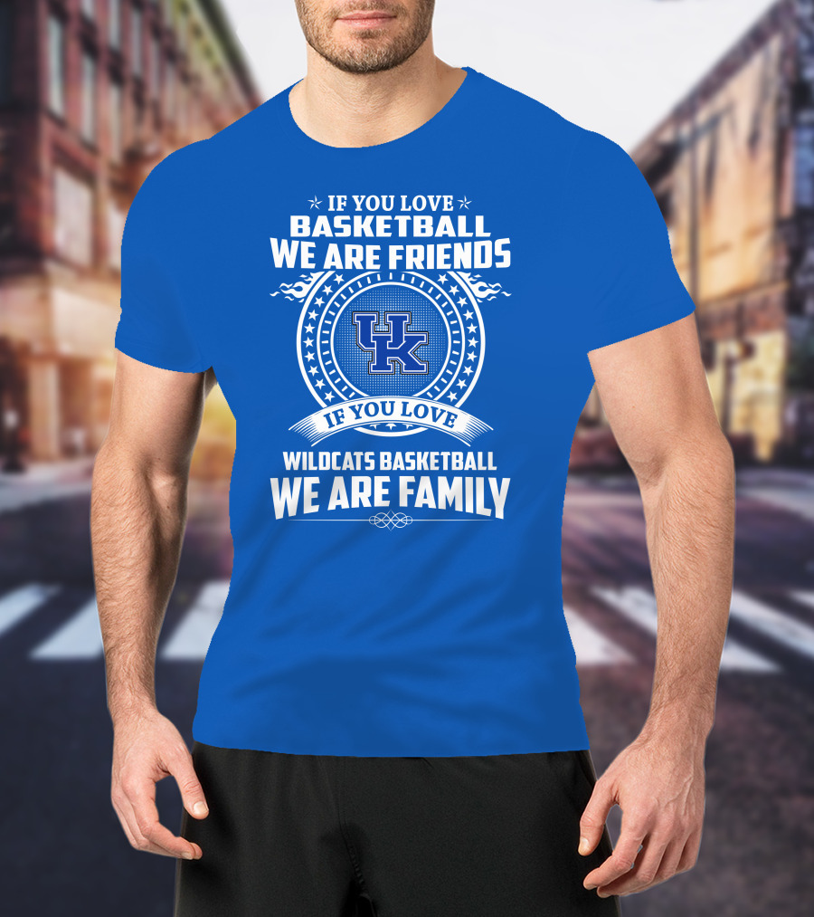 If You Love Kentucky Wildcats Basketball We Are Friends Family T-Shirt