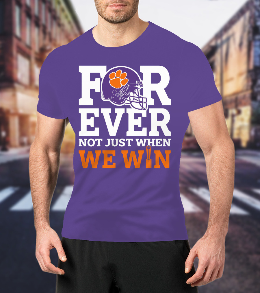 FOREVER Clemson Tigers Not Just When We Win T-Shirt