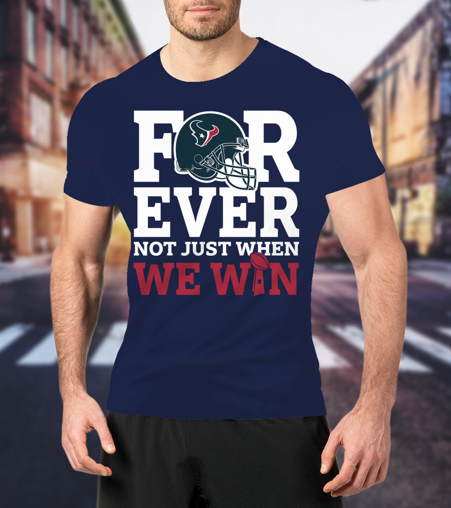 Houston Texans Forever Not Just When We Win Helmet Football Loyalty T-Shirt