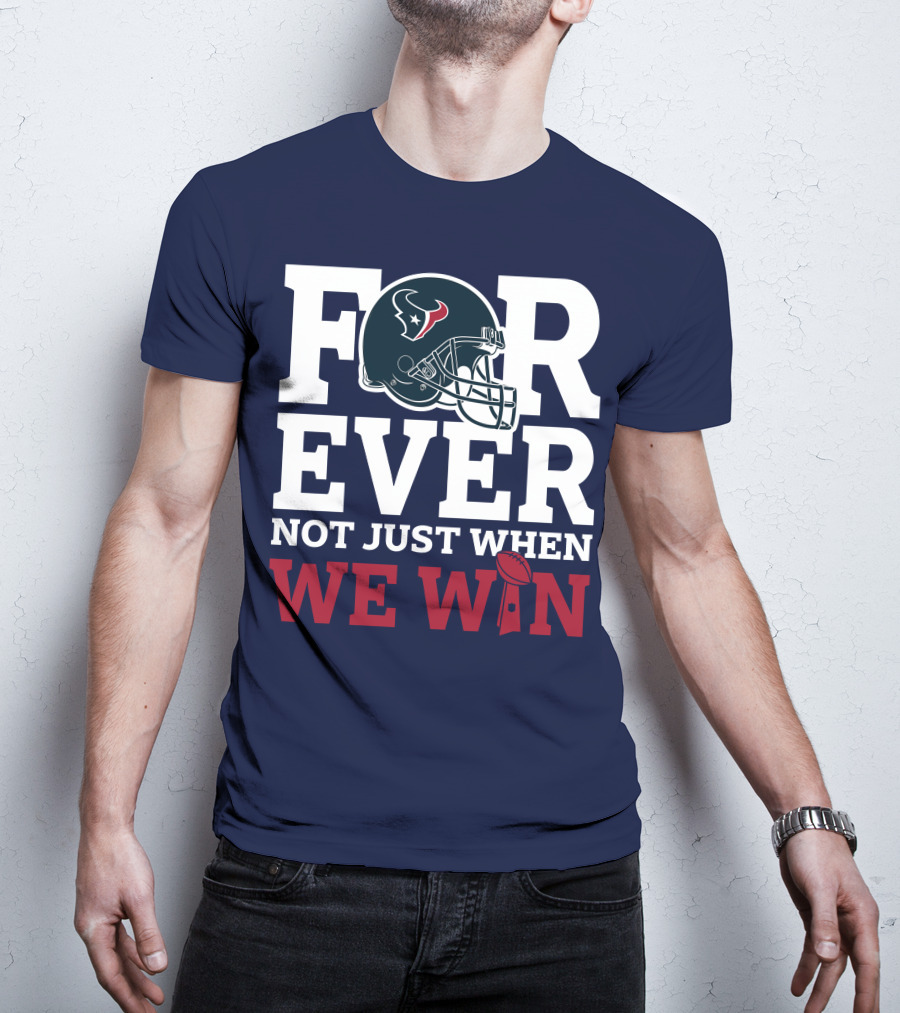 Houston Texans Forever Not Just When We Win Helmet Football Loyalty T-Shirt