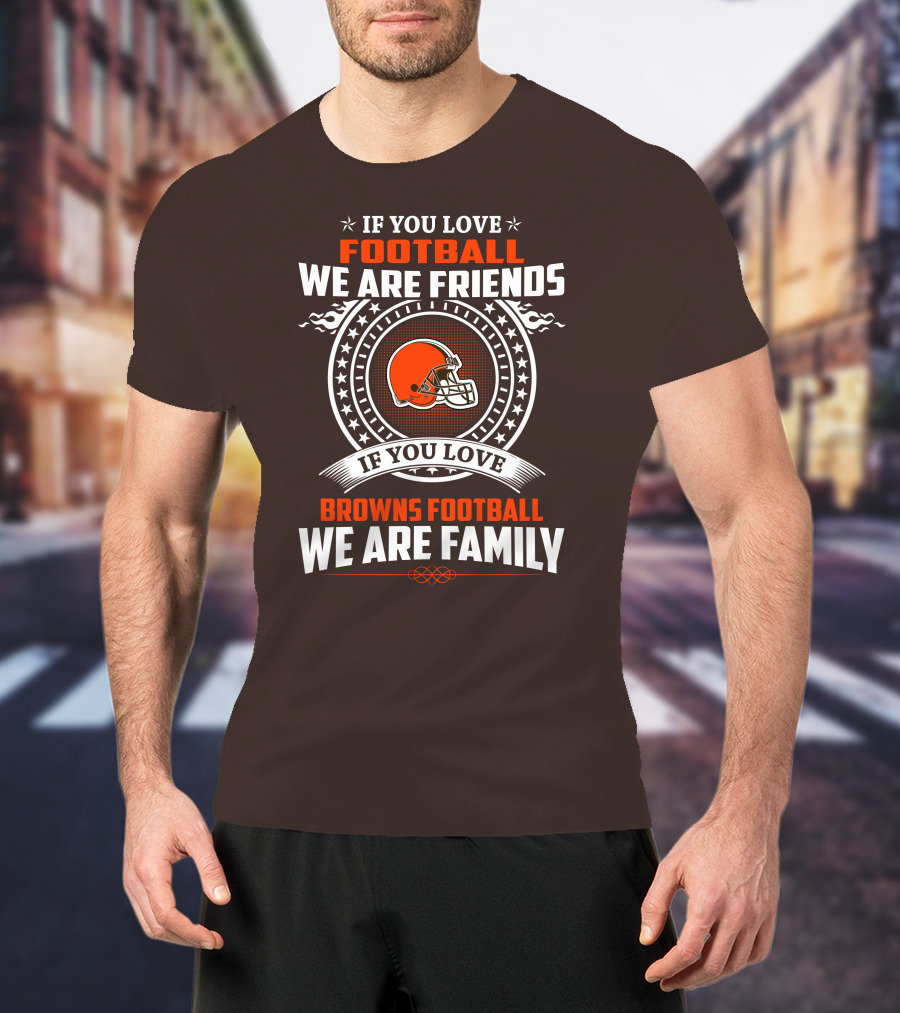 If You Love Football We Are Friends If You Love Browns Football We Are Family T-Shirt