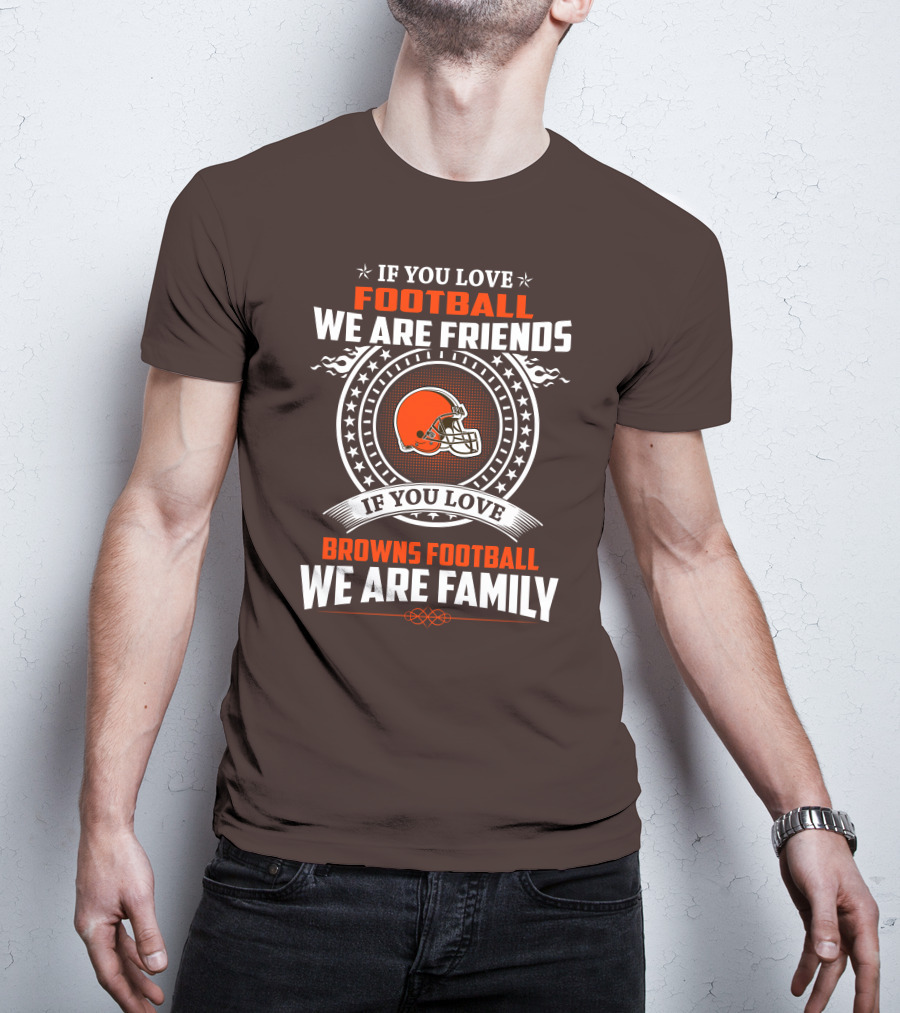 If You Love Football We Are Friends If You Love Browns Football We Are Family T-Shirt