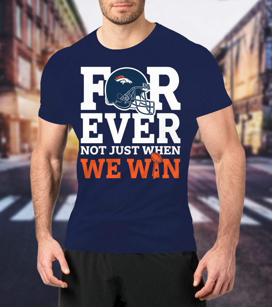 Denver Broncos Helmet Forever Not Just When We Win T-Shirt