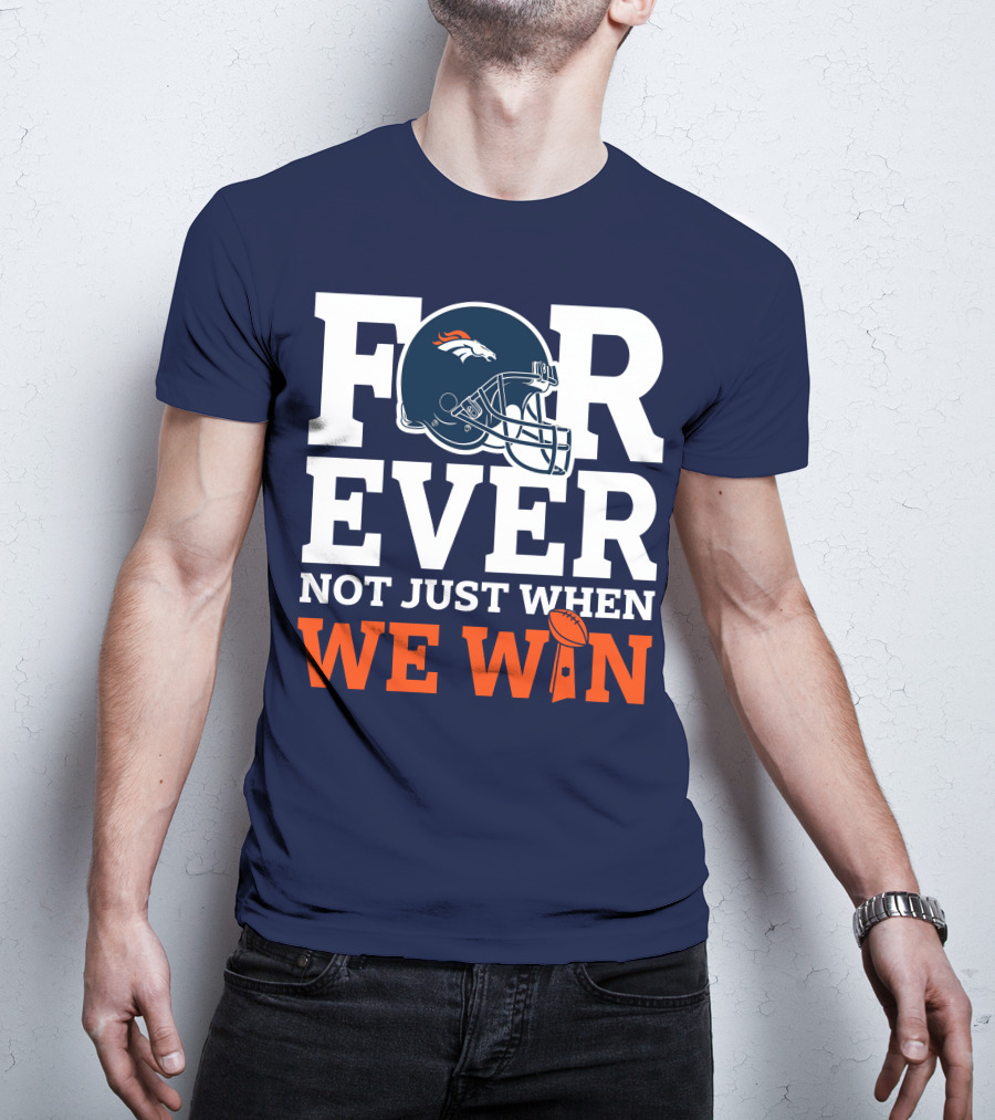 Denver Broncos Helmet Forever Not Just When We Win T-Shirt
