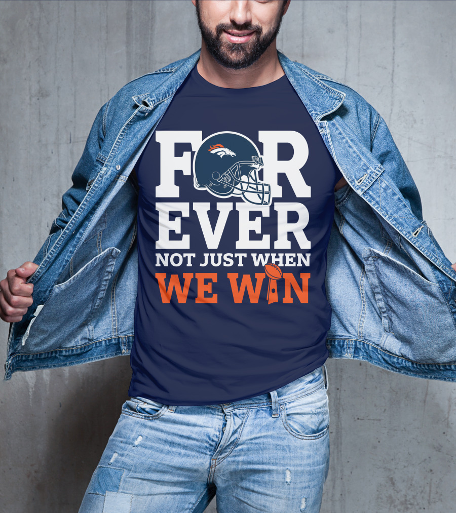 Denver Broncos Helmet Forever Not Just When We Win T-Shirt