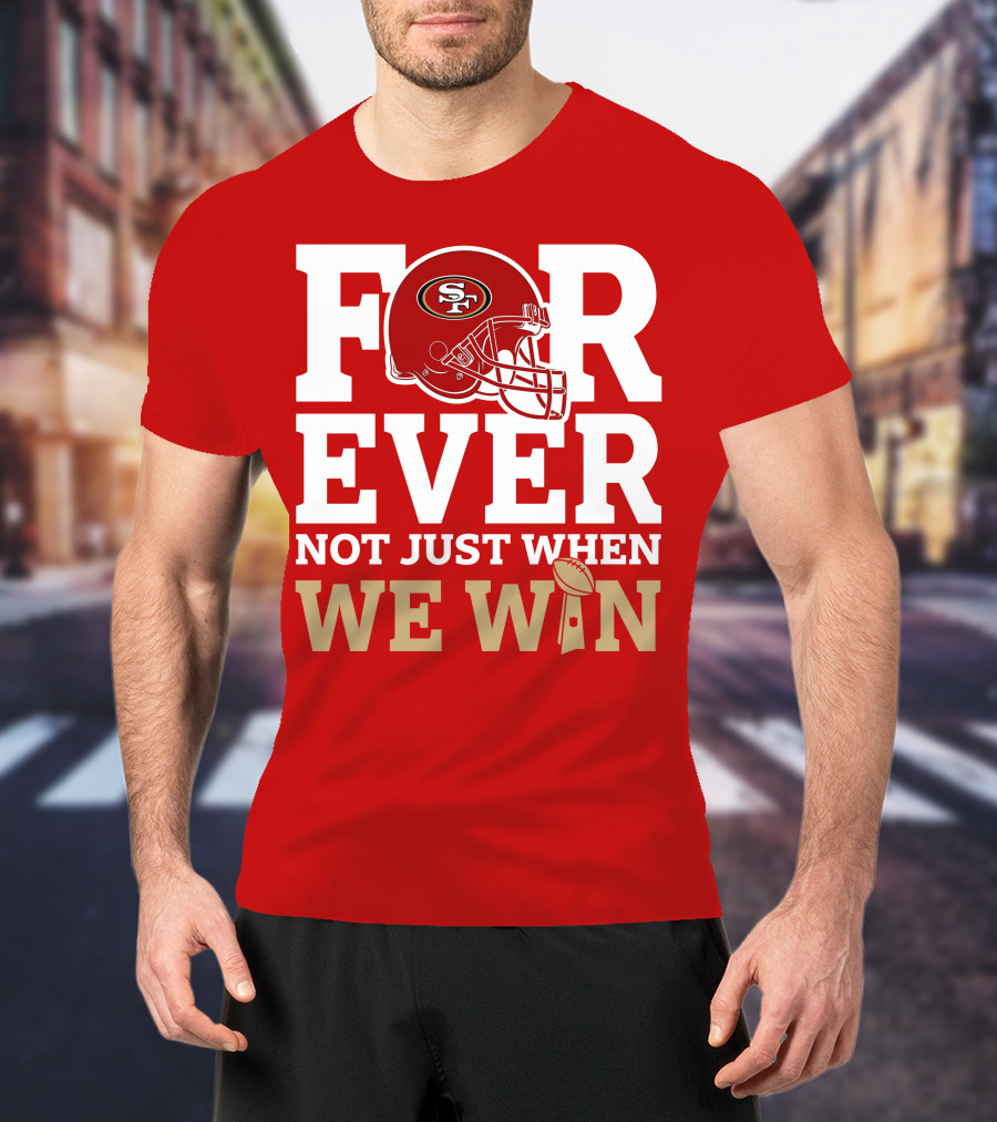 San Francisco 49ers Forever With Helmet Not Just When We Win Trophy T-Shirt