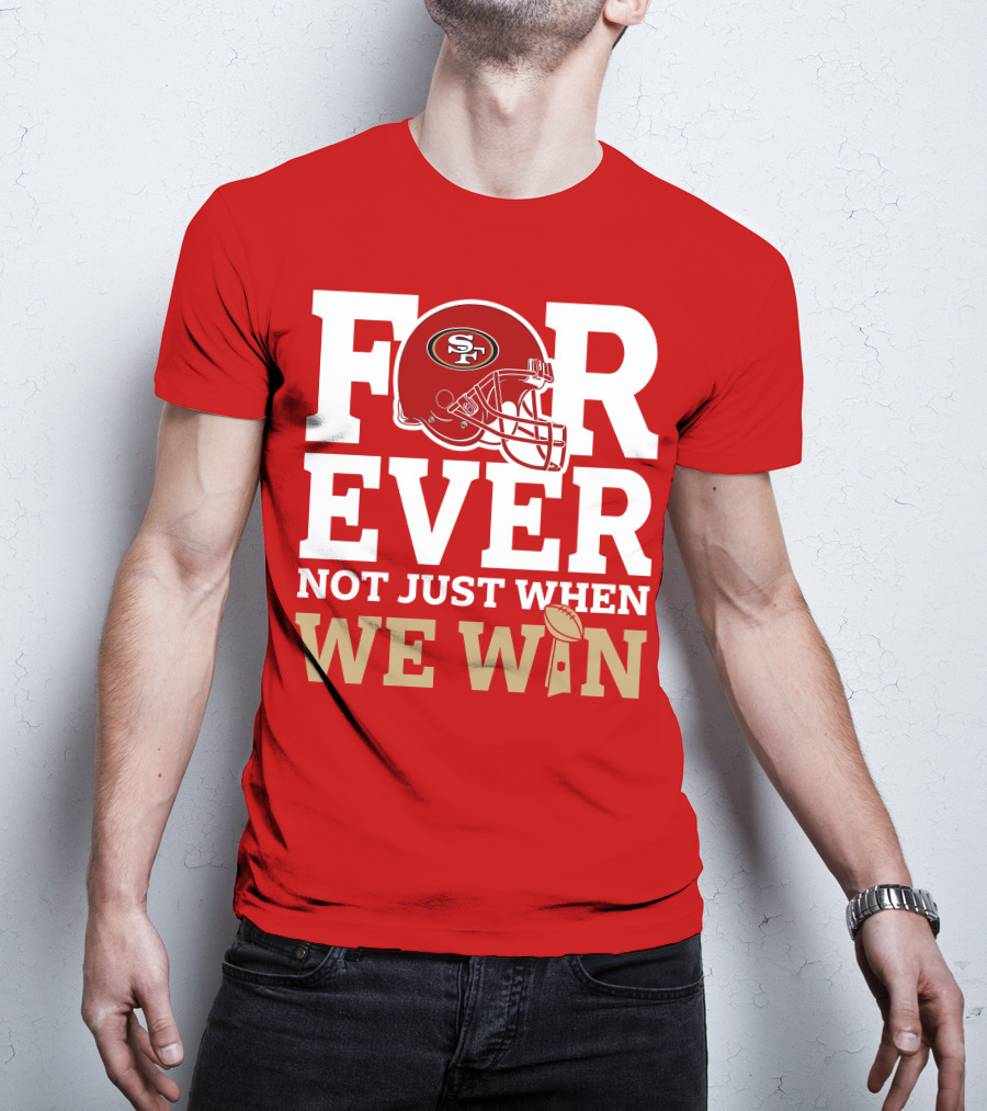San Francisco 49ers Forever With Helmet Not Just When We Win Trophy T-Shirt