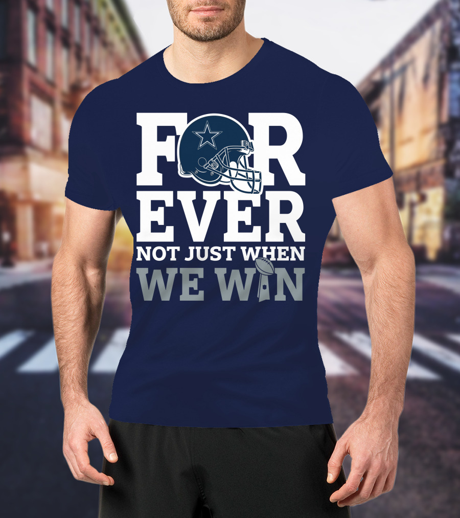 Forever Not Just When We Win Dallas Cowboys Helmet Star Football T-Shirt