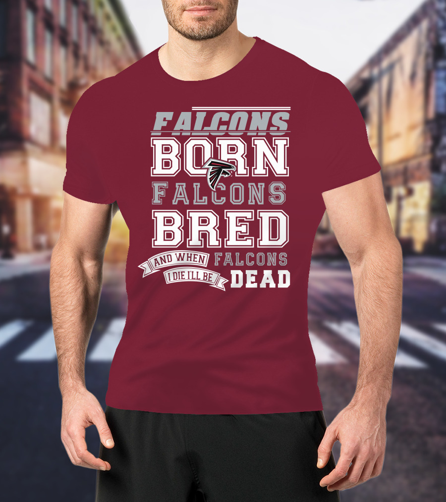 Falcons Born Falcons Bred And When I Die I'll Be Dead Falcons T-Shirt