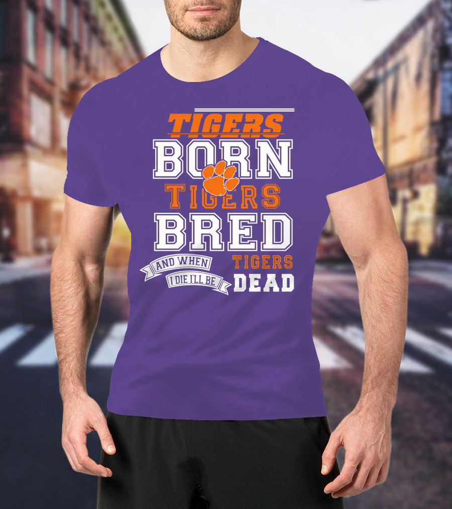 Tigers Born Tigers Bred And When I Die I'll Be Tigers Dead T-Shirt