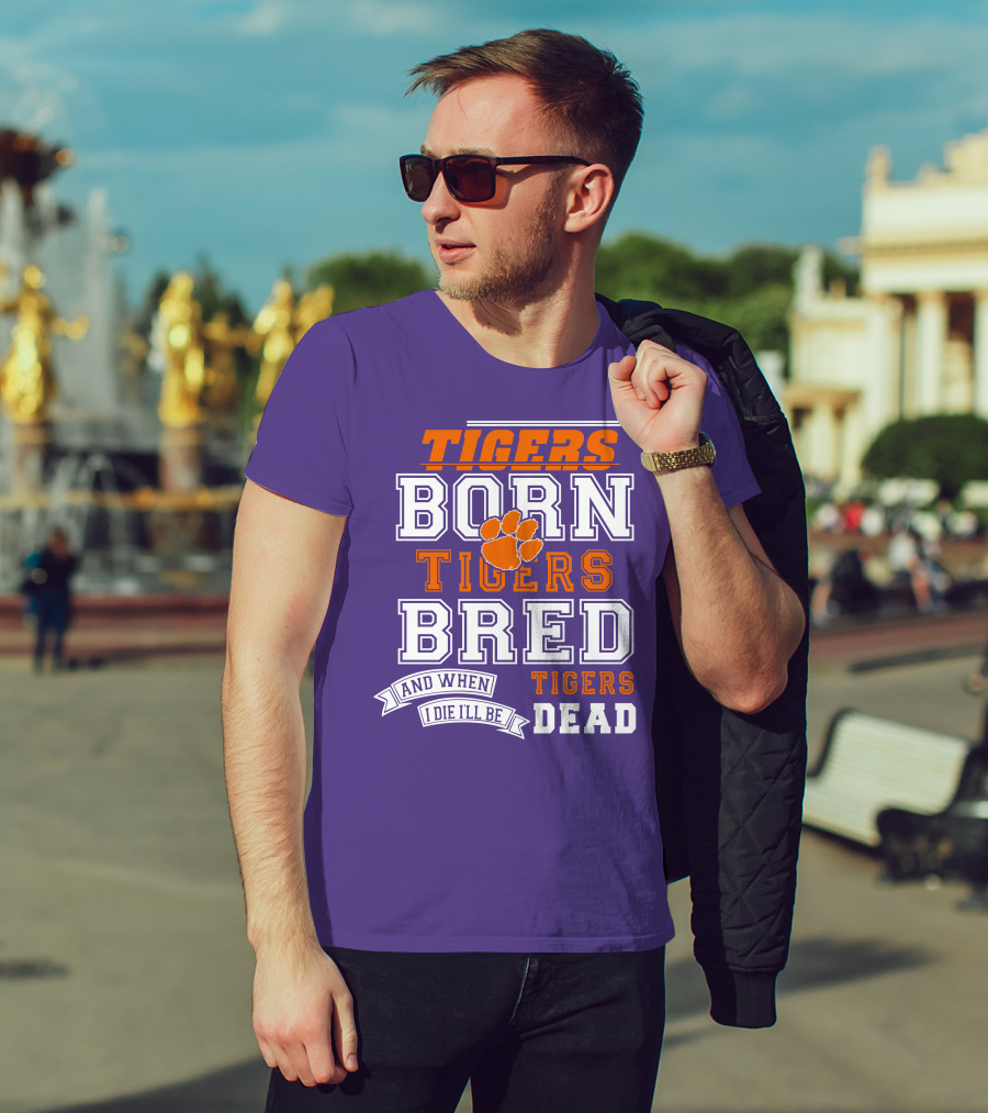Tigers Born Tigers Bred And When I Die I'll Be Tigers Dead T-Shirt