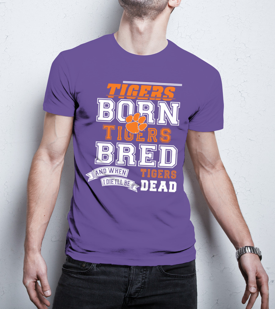 Tigers Born Tigers Bred And When I Die I'll Be Tigers Dead T-Shirt
