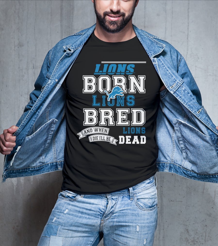 Lions Born Lions Bred And When I Die I’ll Be Dead T-Shirt