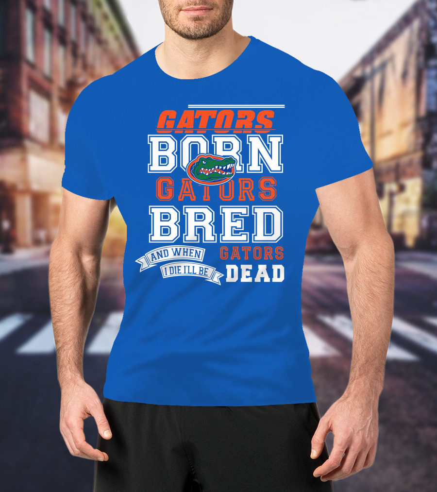 Gators Born Gators Bred Gators Dead Fan T-Shirt