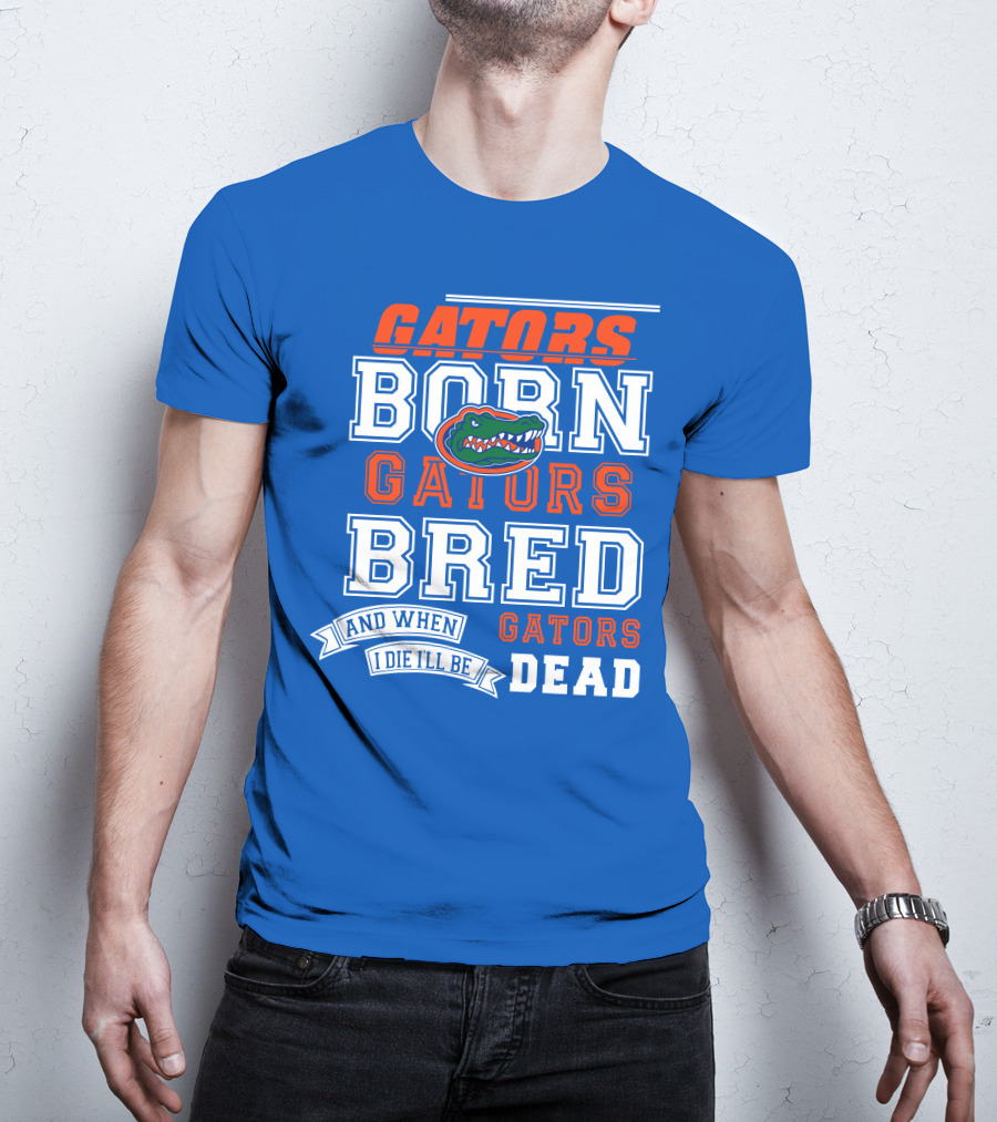 Gators Born Gators Bred Gators Dead Fan T-Shirt