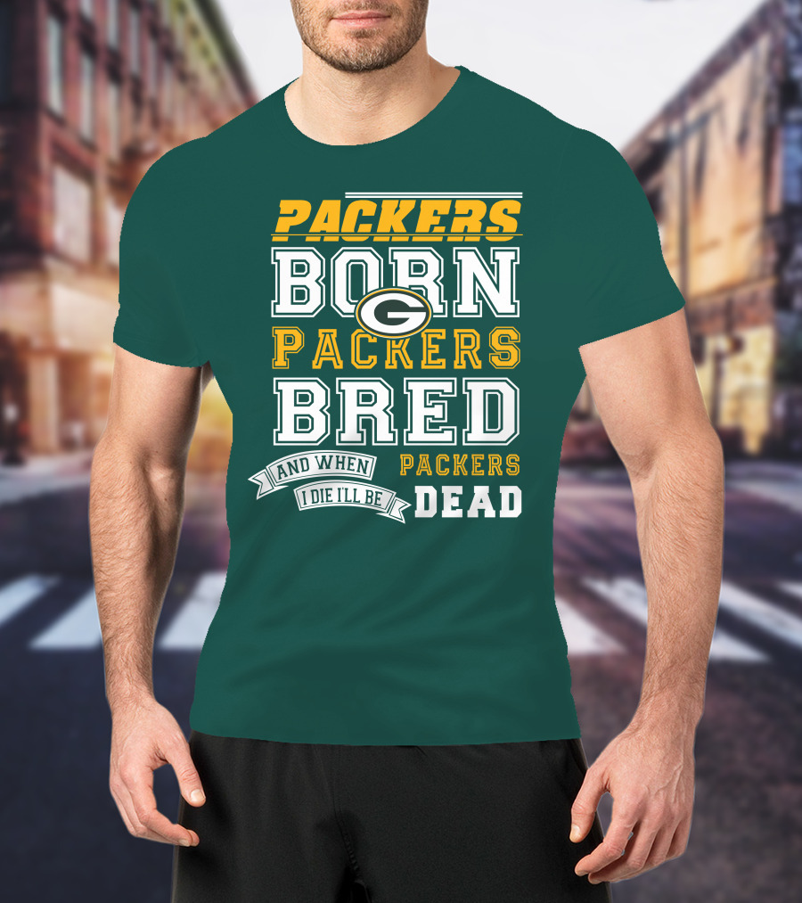 Packers Born Packers Bred And When I Die I'll Be Packers Dead T-Shirt