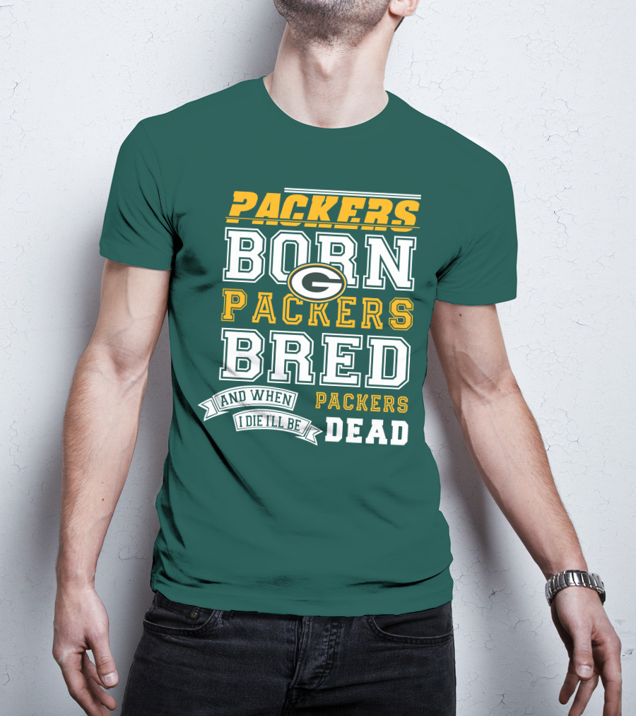 Packers Born Packers Bred And When I Die I'll Be Packers Dead T-Shirt