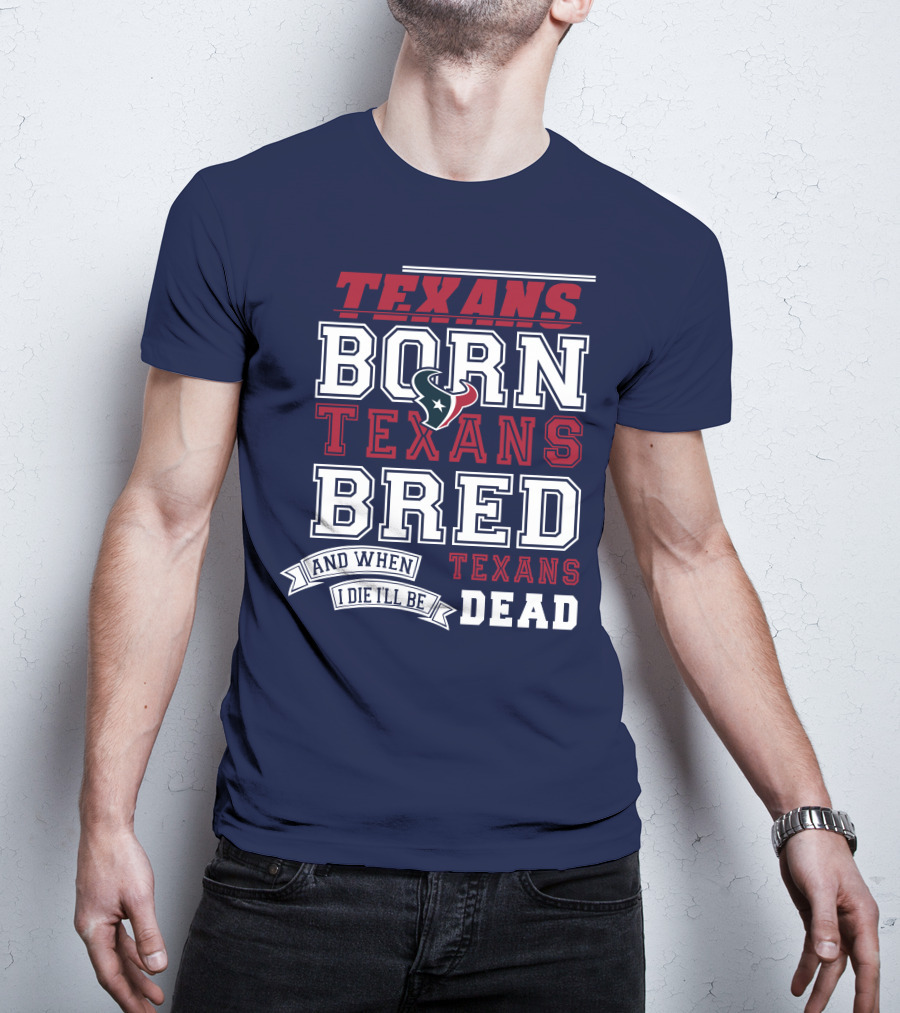 Texans Born Texans Bred And When I Die I'll Be Texans Dead T-Shirt