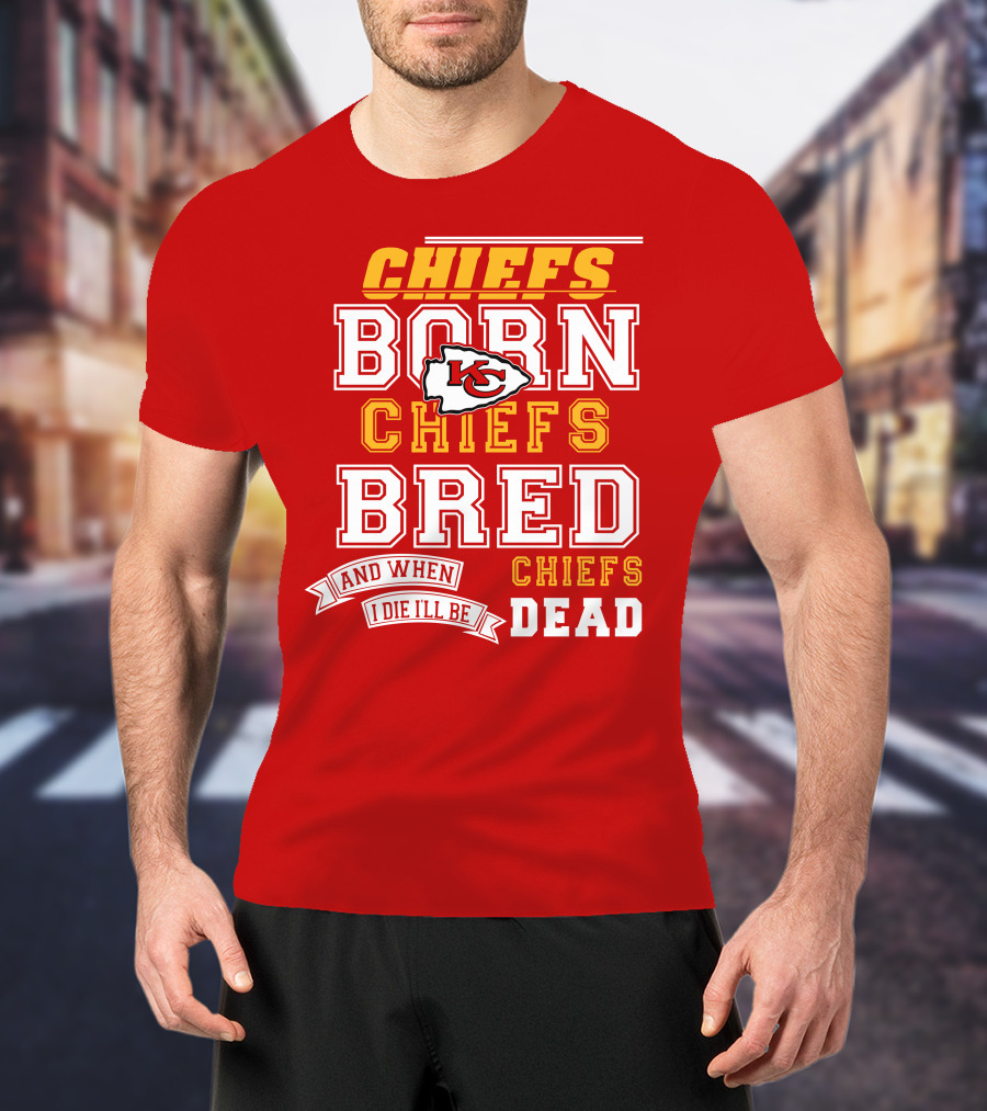 Chiefs Born Chiefs Bred Chiefs Dead Kansas City Chiefs T-Shirt