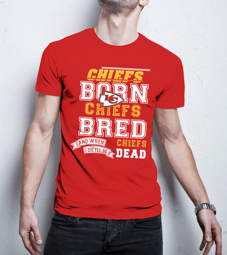 Chiefs Born Chiefs Bred Chiefs Dead Kansas City Chiefs T-Shirt
