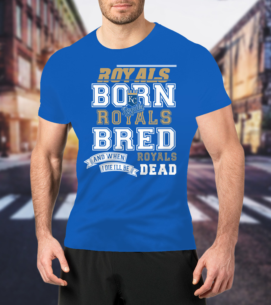 Royals Born Royals Bred And When I Die I'll Be Royals Dead Kansas City Royals Fan T-Shirt