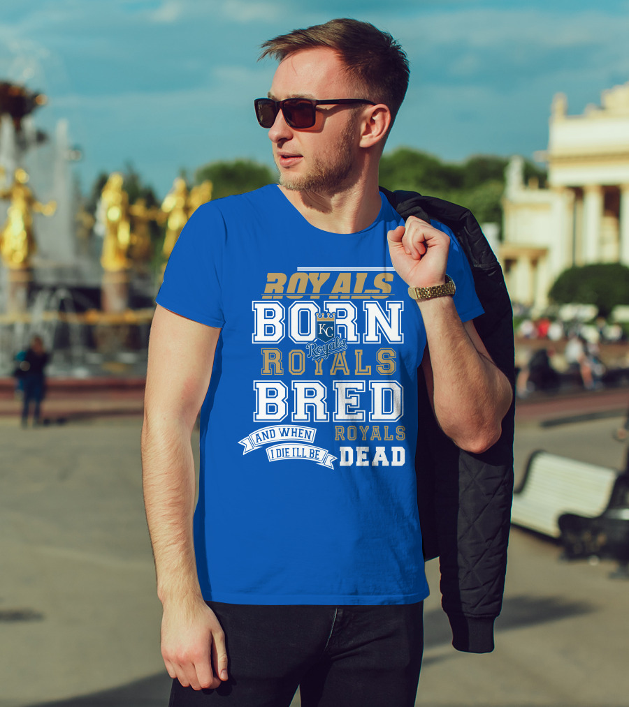 Royals Born Royals Bred And When I Die I'll Be Royals Dead Kansas City Royals Fan T-Shirt