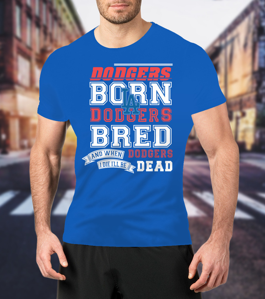 Dodgers Born Dodgers Bred Dodgers Die-Hard Fan T-Shirt