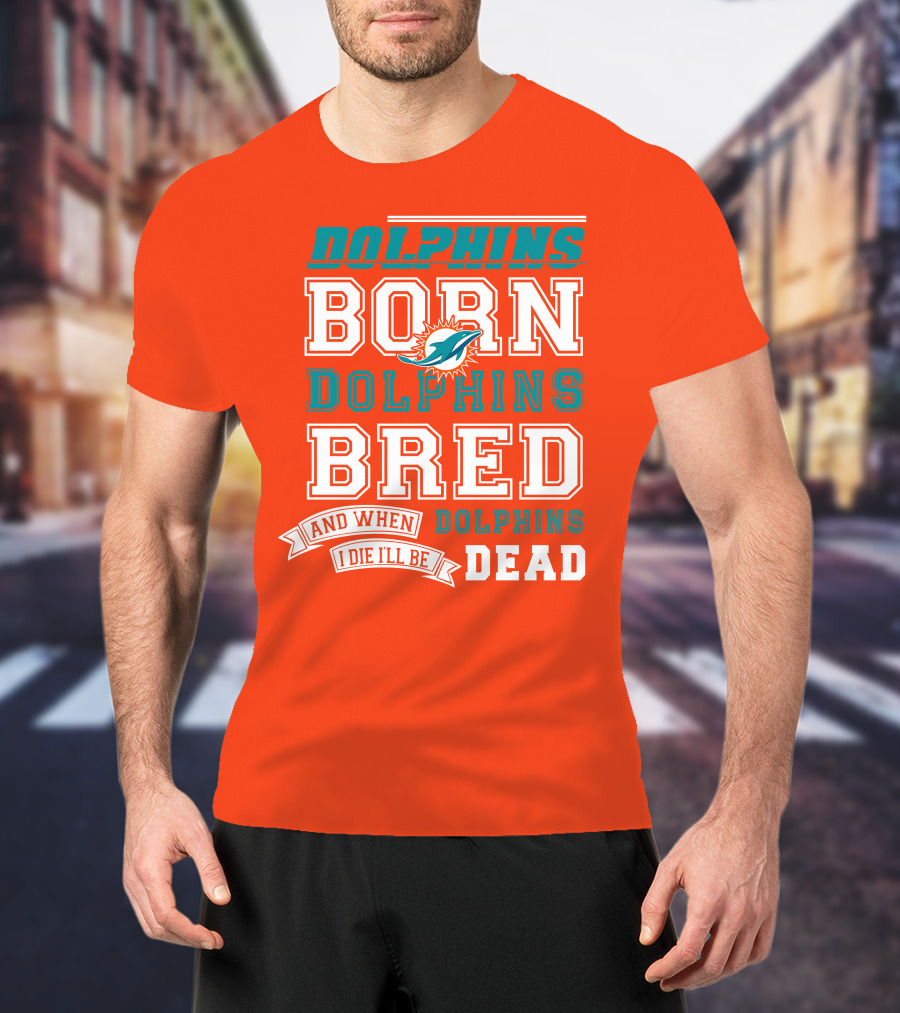 Dolphins Born Dolphins Bred And When I Die I'll Be Dead T-Shirt