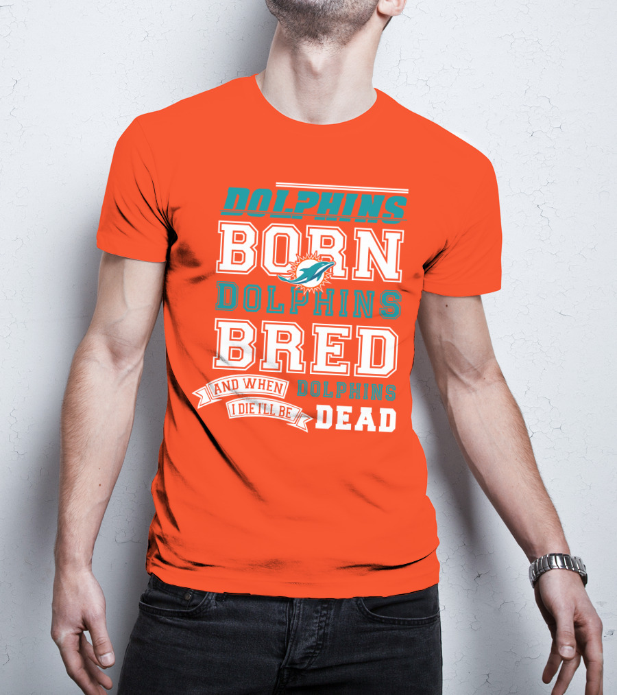 Dolphins Born Dolphins Bred And When I Die I'll Be Dead T-Shirt