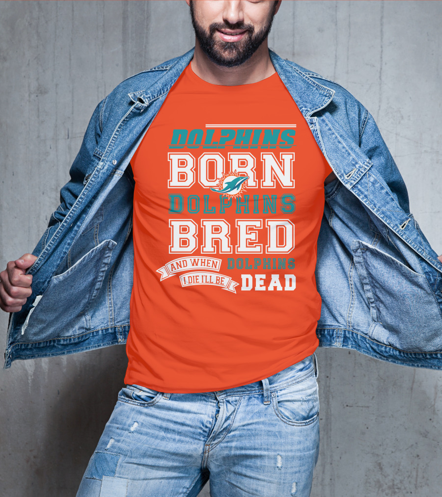 Dolphins Born Dolphins Bred And When I Die I'll Be Dead T-Shirt