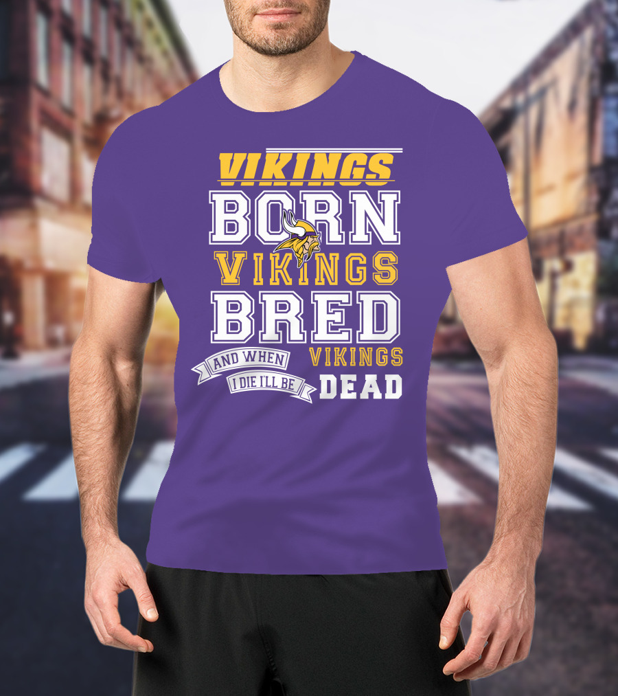 Vikings Born Vikings Bred And When I Die I'll Be Vikings Dead T-Shirt