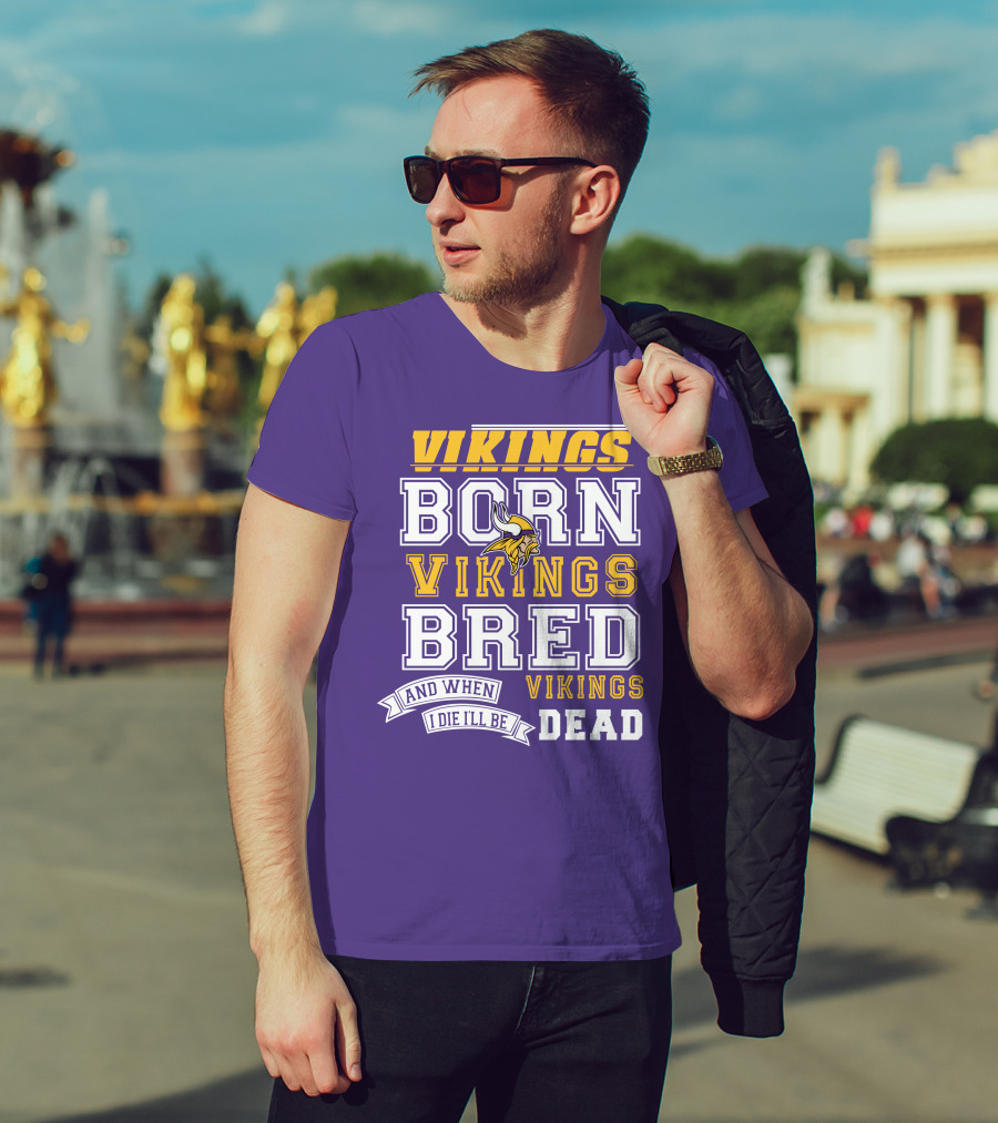 Vikings Born Vikings Bred And When I Die I'll Be Vikings Dead T-Shirt