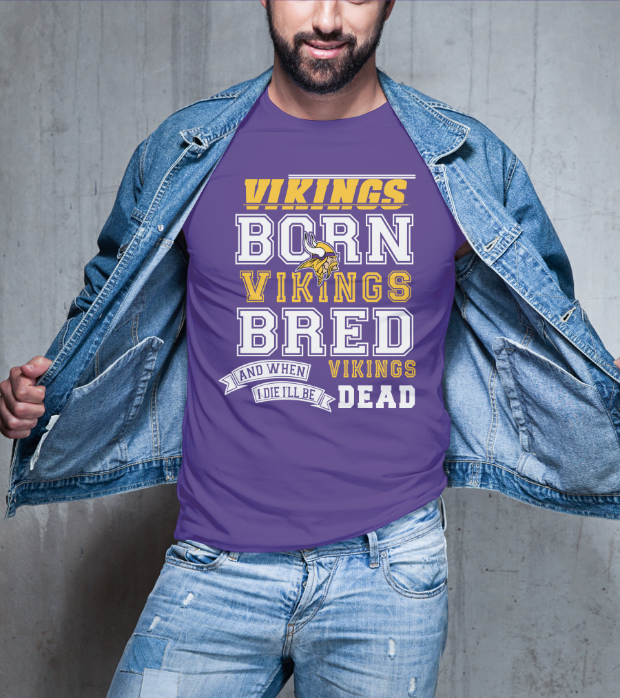 Vikings Born Vikings Bred And When I Die I'll Be Vikings Dead T-Shirt