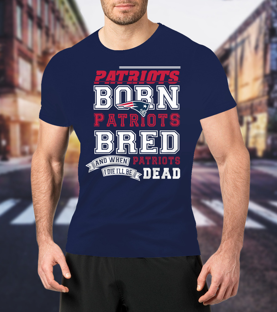 Patriots Born Patriots Bred Patriots Dead T-Shirt