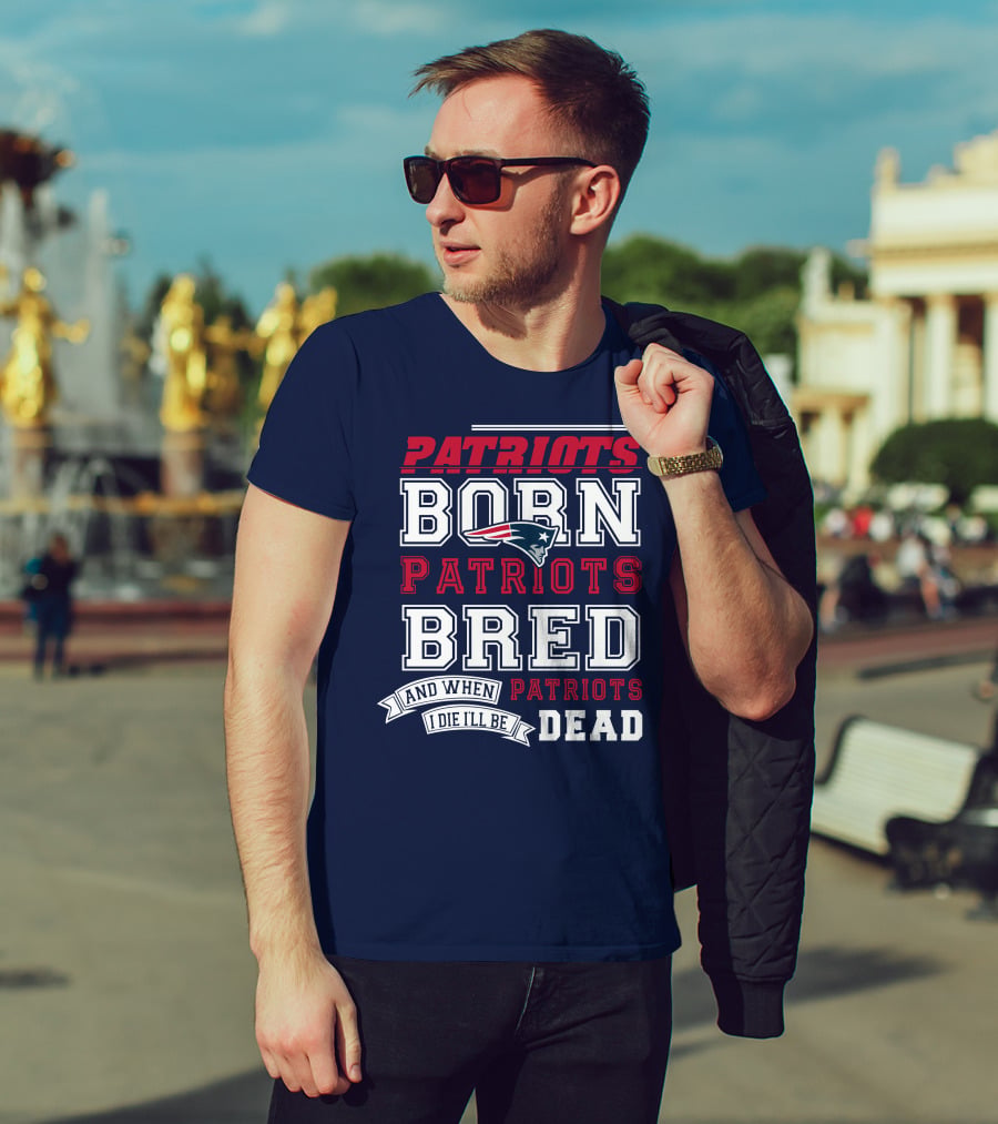 Patriots Born Patriots Bred Patriots Dead T-Shirt