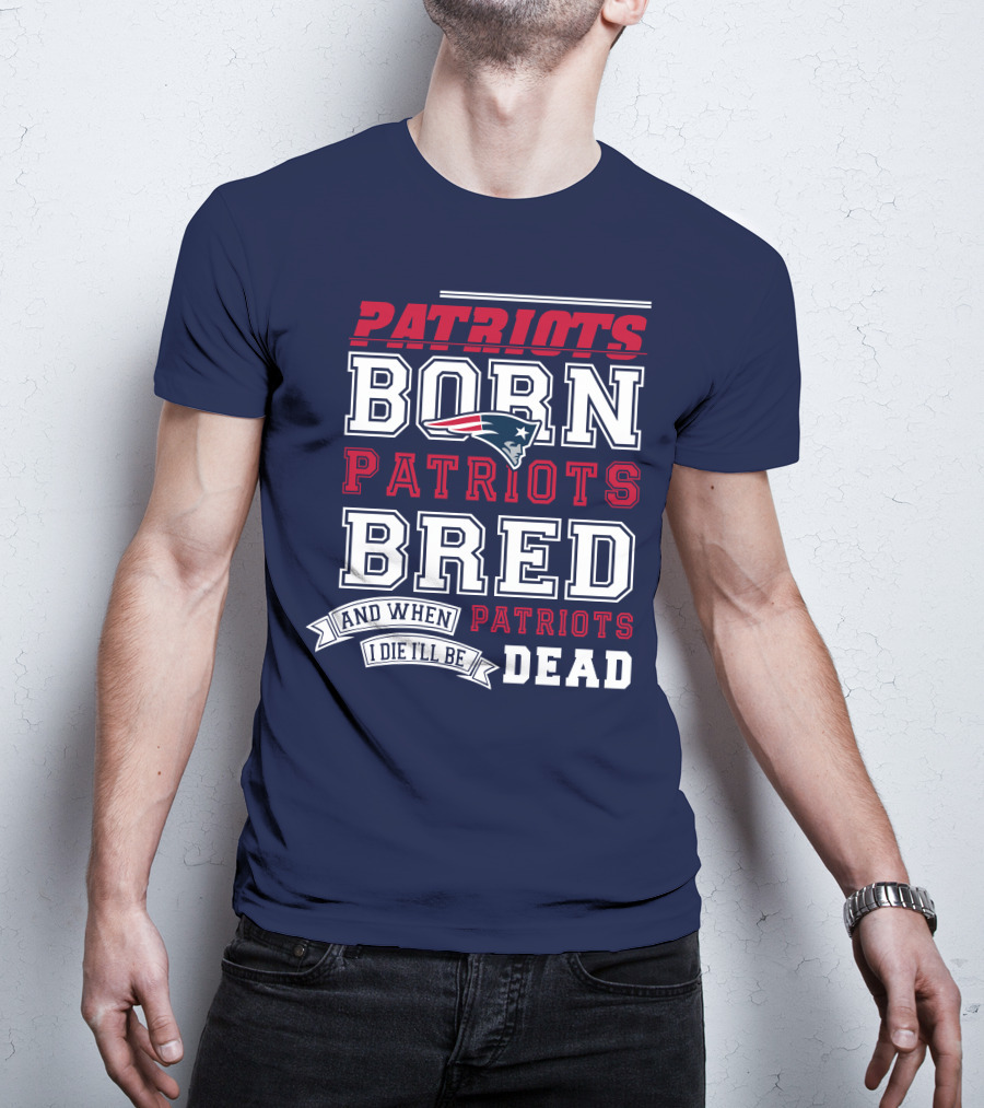 Patriots Born Patriots Bred Patriots Dead T-Shirt