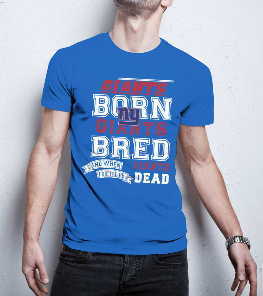 Giants Born Giants Bred And When I Die I'll Be Giants Dead T-Shirt
